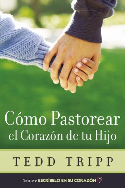 Cómo Pastorear el Corazón de Tu Hijo